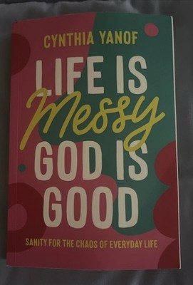 Life Is Messy, God Is Good: Sanity for the Chaos of Everyday Life