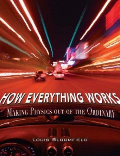 How Everything Works : Making Physics Out of the Ordinary by Louis A. Bloomfield (2006 ...