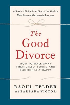 The Good Divorce : How to Walk Away Financially Sound and Emotion