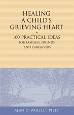 Healing a Child's Grieving Heart: 100 Practical Ideas for Families, Friends ...