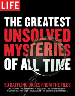 LIFE The Greatest Unsolved Mysteries of All Time: 50 Baffling Cases from the...