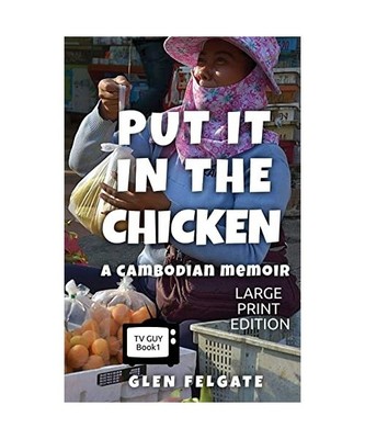 Put it in the Chicken - LARGE PRINT: A Cambodian memoir, Glen Felgate