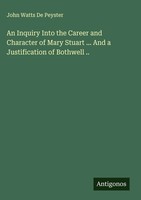 John Watts De Peyster | An Inquiry Into The Career And Character Of Mary...