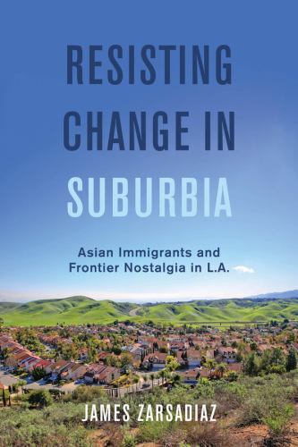 Resisting Change in Suburbia : Asian Immigrants and Frontier Nostalgia in L. ...