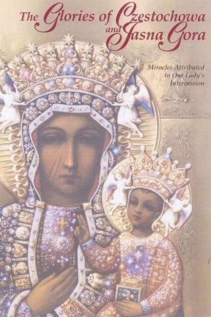 The Glories Of Czestochowa And Jasna Gora: Miracles Attributed To Our Lady's...