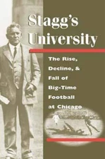 Stagg's University: The Rise, Decline, and Fall of Big-Time Football at Chic...