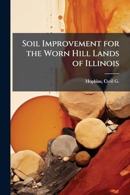 Soil Improvement for the Worn Hill Lands of Illinois -  NEW Hopkins;Cyril G 2025