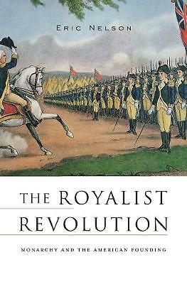 The Royalist Revolution: Monarchy and the American Founding by Eric Nelson...