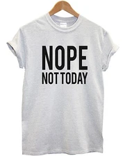 NOPE NOT TODAY T SHIRT MEN WOMEN GIRLS LAZY DAY TOP TEE
