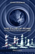 The Club of Rome: The Think Tank of the New World Order by John Coleman: New