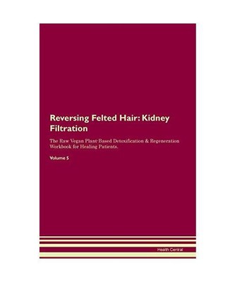 Reversing Felted Hair: Kidney Filtration The Raw Vegan Plant-Based Detoxificatio