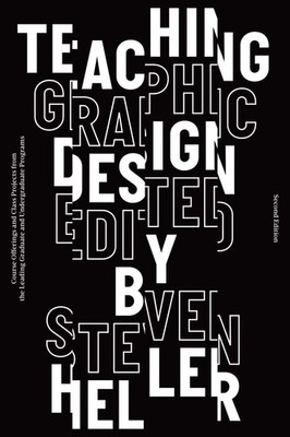 Teaching Graphic Design: Course Offerings and Class Projects from the Leading G,