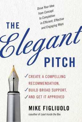 The Elegant Pitch : Create a Compelling Recommendation, Build Bro