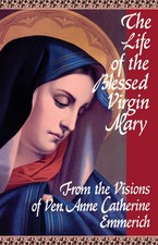 The Life of the Blessed Virgin Mary: From the Visions of Ven. Anne Catherine...