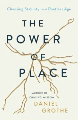 The Power of Place: Choosing Stability in a Rootless Age, Grothe, Daniel, 978140