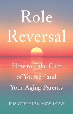 Role Reversal : How to Take Care of Yourself and Your Aging Parents, Paperbac...