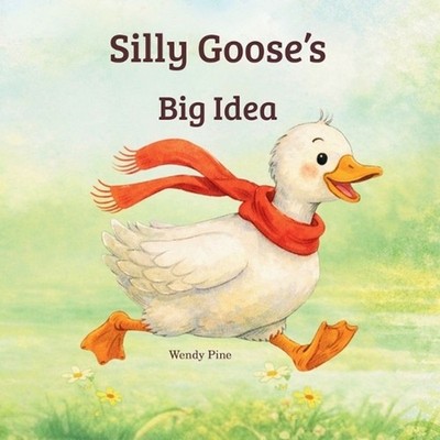 Silly Goose's Big Idea: A Story About Trying Again and Believing in Big Ideas by