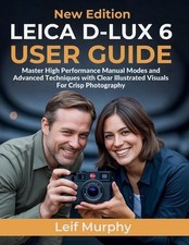 Leica D-lux 6 User Guide: Master High Performance Manual Modes and Advanced Tech