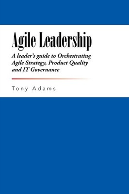 Adams - Agile Leadership  A leader's guide to Orchestrating Agile Stra - X555z