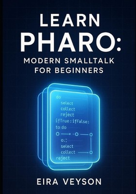 Learn Pharo: Modern SmallTalk for Beginners: Master Live Programming and Object 