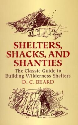 Shelters, Shacks, and Shanties: The Classic Guide to Building Wilderness: New