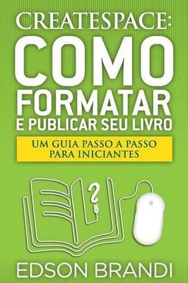 Createspace: Como Formatar E Publicar Seu Livro - Um Guia Passo a Passo Para Ini