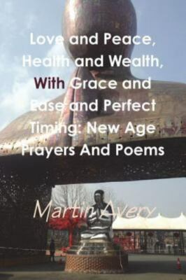 Love and Peace, Health and Wealth, With Grace and Ease and Perfect Timing: Ne...