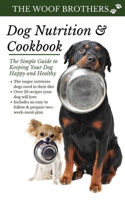 Dog Nutrition & Cookbook: Simple Guide to Keeping Your Dog Happy & Healthy