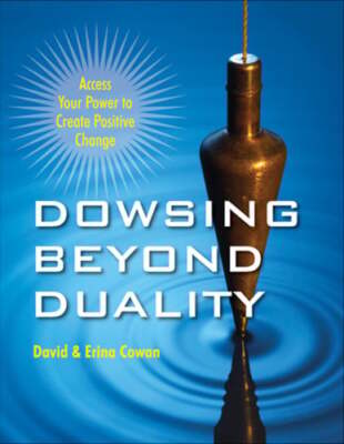 Dowsing Beyond Duality: Access Your Power to Create Positive Change by Cowan