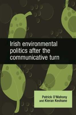 Irish Environmental Politics After the Communicative Turn by Patrick O'Mahony