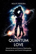 Quantum Love: Unlock the Secret Science of Spirituality, Neuroscience, and Cosmi