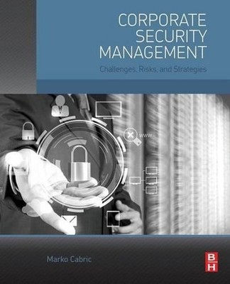 Corporate Security Management: Challenges, Risks, and Strategies by Marko Cabric
