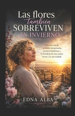 Las flores tambien sobreviven al invierno: Una historia de perdidas inesperadas,