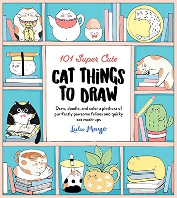 101 Super Cute Cat Things To Draw: Draw, Doodle, and Color a Plethora of Purrfec