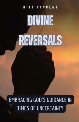 Divine Reversals | Embracing God's Guidance in Times of Uncertainty | Vincent