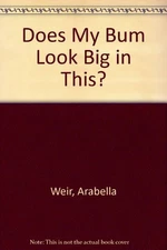 Does My Bum Look Big in This? By Arabella Weir. 9780340841952