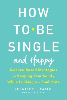 How to Be Single and Happy: Science-Based Strategies for Keeping Your Sanity...