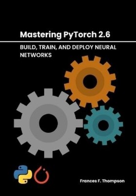 Frances F Thompson Mastering PyTorch 2.6 (Paperback)