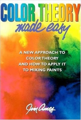 Color Theory Made Easy : A New Approach to Color Theory and How t