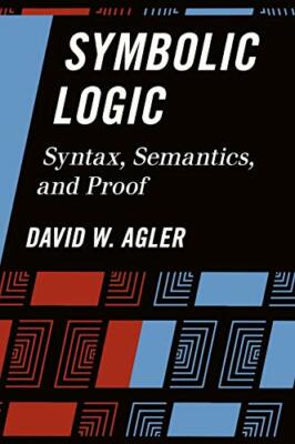 Symbolic Logic: Syntax, Semantics, and Proof, Agler 9781442217416 New.+