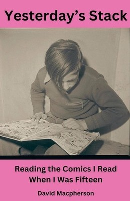 Yesterday's Stack: Reading the Comics I Read When I Was Fifteen by David MacPher
