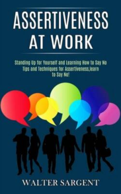 Assertiveness at Work: Tips and Techniques for Assertiveness,learn to Say No!...