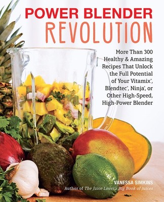 Power Blender Revolution: More Than 300 Healthy and Amazing Recipes That Unl...
