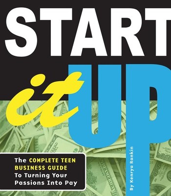 Start It Up: The Complete Teen Business Guide to Turning Your Passions Into ...