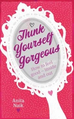 Think Yourself Gorgeous : How to Feel Good - Inside and Out Anita