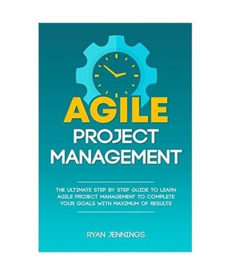 Agile Project Management: The Ultimate Step By Step Guide to Learn Agile Project