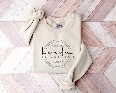 feeling kinda idgaf ish today Sweatshirt Funny