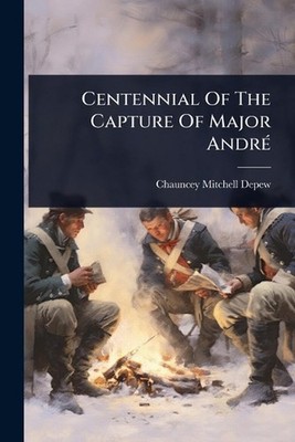 Centennial Of The Capture Of Major Andr(c) by Chauncey Mitchell DePew Paperback 
