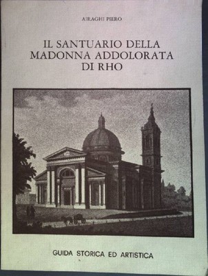 Il Santuario della Madonna Addolorata di Rho: Guida Storica ed Artistica Piero, 