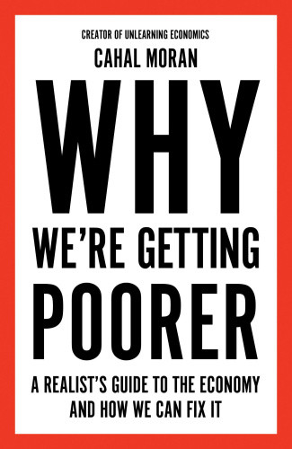 Why We’re Getting Poorer: A Realist’s Guide to the Economy and How We Can Fix it